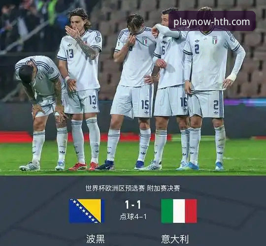 意大利连续三届无缘世界杯深层剖析：波黑点球制胜背后的战术与宿命